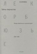 Ле Корбюзье. Тайны творчества. Между живописью и архитектурой. 1887-1965