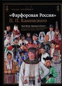 "Фарфоровая Россия" П.П. Каменского. Серия фигур "Народности России" - уникальный проект Императорского фарфорового завода (1907-1917)