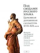 Под сводами русского храма. Церковная деревянная скульптура XVII-XIX веков