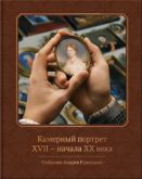 Камерный портрет XVII - начала XX века. Собрание Андрея Руденцова