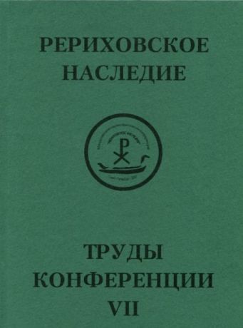 Международная научно-практическая конференция "Рериховское наследие". Том VII: Н.К. Рерих. Творимая легенда. Коллекции и коллекционеры, музеи и усадьбы. Круг Рерихов, Путятиных, Боткиных