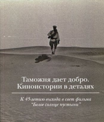 Таможня дает добро. Киноистории в деталях. К 45-летию выхода в свет фильма "Белое солнце пустыни"