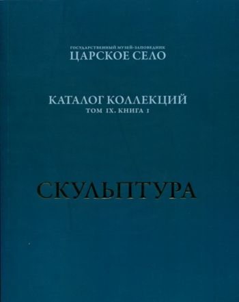 ГМЗ «Царское Село». Каталог коллекций. Том IX. Книга I. Венецианская декоративная скульптура первой четверти XVIII века