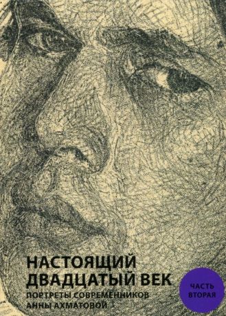 Настоящий двадцатый век. Портреты современников Анны Ахматовой. В 2-х частях