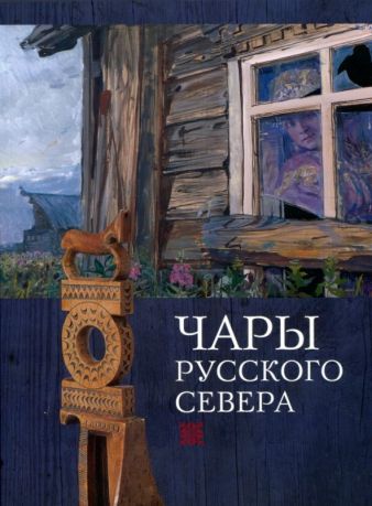 Чары Русского Севера. Памятники региональной культуры XVII-XX веков из собрания Московского государственного объединенного музея-заповедника и коллекции Ивана и Юлии Глазуновых