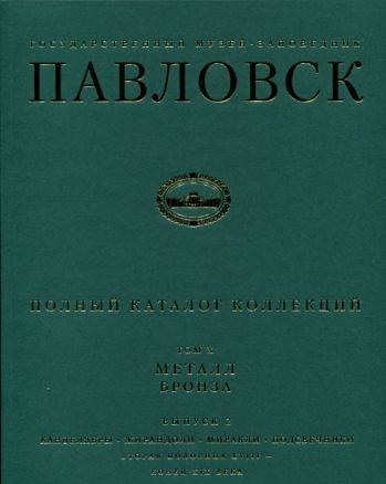 Государственный музей-заповедник Павловск. Полный каталог коллекций. Том Х. Металл. Бронза. Выпуск 2. Канделябры, жирандоли, миракли, подсвечники. Вторая половина XVIII - конец XIX века