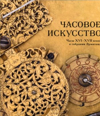 Часовое искусство. Часы XVI - XVII веков в собрании Эрмитажа