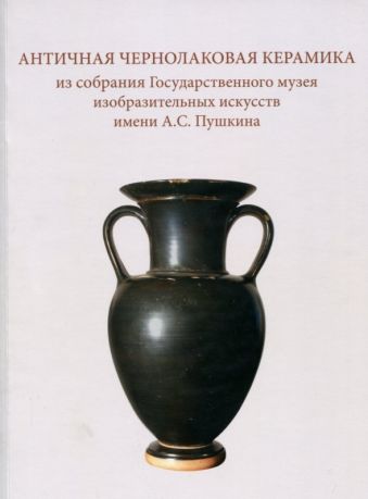 Античная чернолаковая керамика из собрания ГМИИ им. А.С. Пушкина. Научный каталог