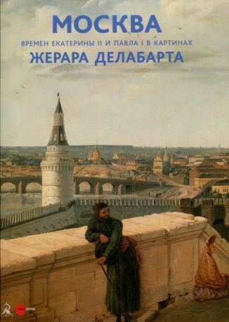 Москва времен Екатерины II и Павла I в картинах Жерара Делабарта