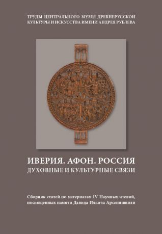 Иверия. Афон. Россия. Духовные и культурные связи: Сборник статей по материалам IV научных чтений, посвященных памяти Давида Ильича Арсенишвили