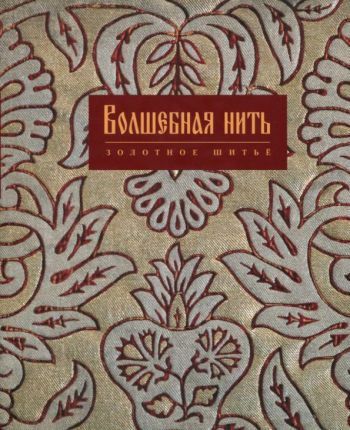 Волшебная нить. Лицевое и орнаментальное шитье XVI - начала XVIII века из собрания музея "Новый Иерусалим". Каталог