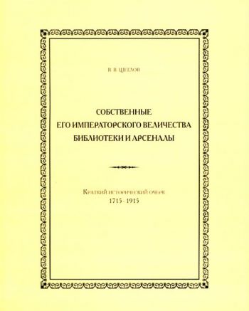 Собственные Его Императорского Величества библиотеки и арсеналы: Краткий исторический очерк: 1715-1915