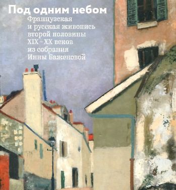 Под одним небом. Французская и русская живопись второй половины XIX-XX веков из собрания Инны Баженовой. Каталог выставки