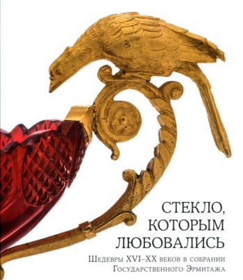 Стекло, которым любовались. Шедевры XVI-XX веков в собрании Государственного Эрмитажа. Каталог выставки