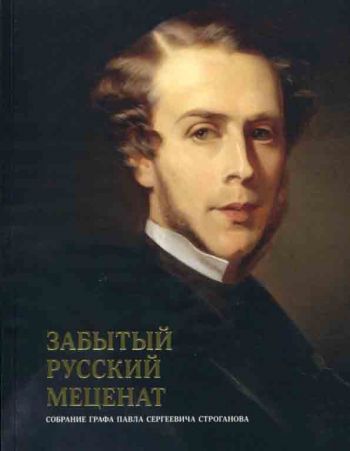 Забытый русский меценат. Собрание графа Павла Сергеевича Строганова. Каталог выставки