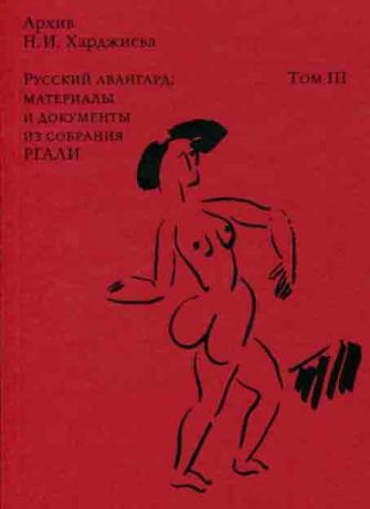 Архив Н.И. Харджиева. Русский авангард: материалы и документы из собрания РГАЛИ. Том III