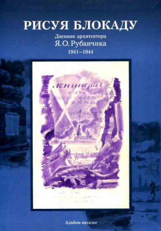 "Рисуя блокаду…" Дневник архитектора Я.О. Рубанчика. 1941-1944. Альбом-каталог