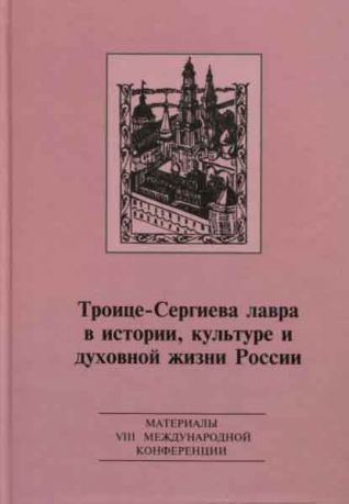 Троице-Сергиева лавра в истории, культуре и духовной жизни России: духовное служение отечеству. Материалы VIII международной научной конференции