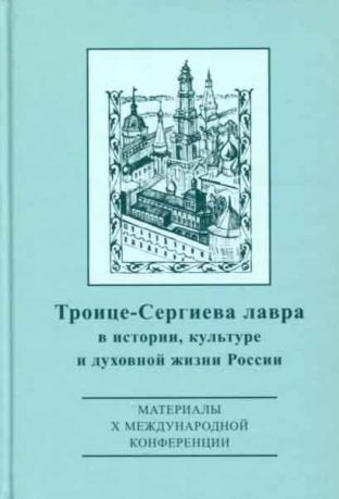 Троице-Сергиева лавра в истории, культуре и духовной жизни России: духовное служение отечеству. Материалы X международной научной конференции