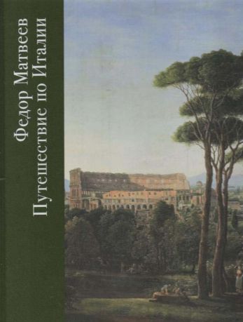 Федор Матвеев. Путешествие по Италии. К 250-летию со дня рождения художника