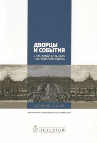 Дворцы и события. К 300-летию Большого Петергофского дворца. Проблемы сохранения культурного наследия. XXI век. VI