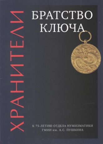 Хранители. Братство ключа. К 75-летию отдела нумизматики ГМИИ им. А.С. Пушкина