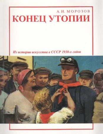 Конец утопии. Из истории искусства в СССР 1930-х годов