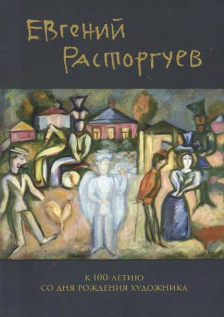 Евгений Расторгуев. 1920-2009. К 100-летию со дня рождения художника