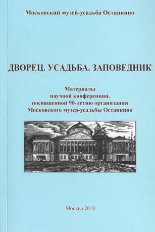 Дворец. Усадьба. Заповедник. Материалы научной конференции, посвященной 90-летию организации Московского музея-усадьбы Останкино