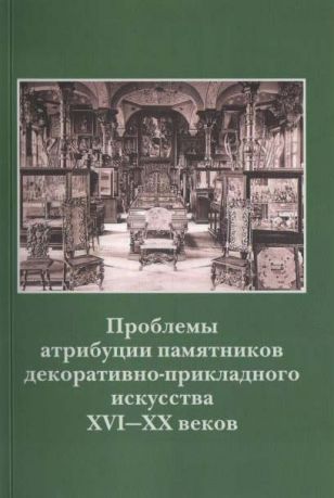 Проблемы атрибуции памятников декоративно-прикладного искусства XVI-XX веков. Материалы VI научно-практической конференции 16-18 октября 2019 года