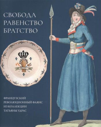 Свобода. Равенство. Братство. Французский революционный фаянс из коллекции Татьяны Удрас