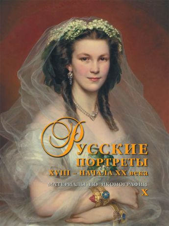 Русские портреты XVIII – начала ХХ века. Материалы по иконографии (выпуск 10)