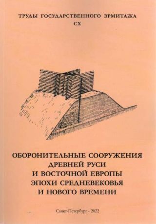 Оборонительные сооружения Древней Руси и Восточной Европы эпохи Средневековья и Нового времени. Труды Государственного Эрмитажа. CX