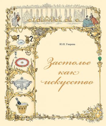 Застолье как искусство. Трапезы в России в XVIII - начале XX века: меню, сервировка, этикет