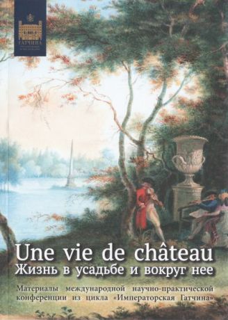 Жизнь в усадьбе и вокруг нее. Материалы международной научно-практической конференции из цикла "Императорская Гатчина"