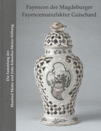Fayencen der Magdeburger Fayencemanufaktur Guischard. Die Sammlung der Manfred Meinz und Jutta Schoeller-Meinz-Stiftung