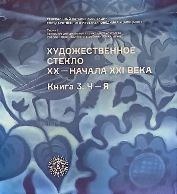 Художественное стекло ХХ - начала XXI века. Книга 3. Ч-Я. Генеральный каталог ГМЗ "Царицыно"