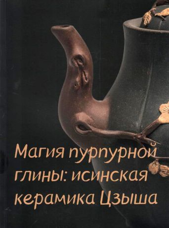 Магия пурпурной глины: исинская керамика Цзыша. Каталог выставки
