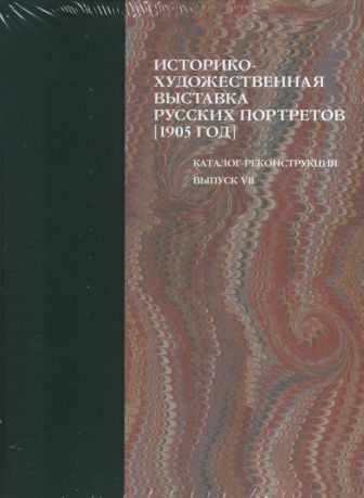 Историко-художественная выставка русских портретов. Иллюстрированный каталог-реконструкция выставки 1905 года. Выпуск VII