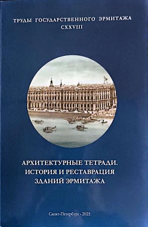 Архитектурные тетради. История и реставрация зданий Эрмитажа. Труды Государственного Эрмитажа CXXVIII