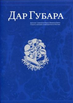 Дар Губара. Каталог собрания Павла Викентьевича Губара в музеях и библиотеках России