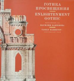 Готика Просвещения. Юбилейный год Василия Баженова. Каталог выставки