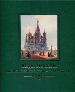 Виды Москвы. Акварель и рисунок XVIII - начала XX века из собрания Исторического музея, издание 2-е, переработанное и дополненное