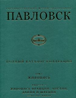 Государственный музей-заповедник Павловск. Полный каталог коллекций. Том V. Живопись. Вып. 3. Живопись Франции, Англии, Дании и Швеции XVII - XIX веков