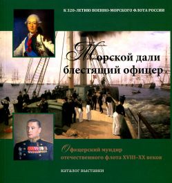 Морской дали блестящий офицер. Офицерский мундир отечественного флота XVIII - XX вв. Каталог выставки