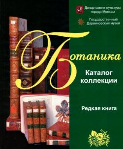 Государственный Дарвиновский музей. Каталог коллекции "Редкая книга". Ботаника