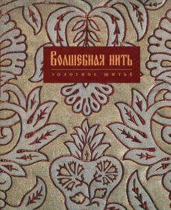 Волшебная нить. Лицевое и орнаментальное шитье XVI - начала XVIII века из собрания музея "Новый Иерусалим". Каталог