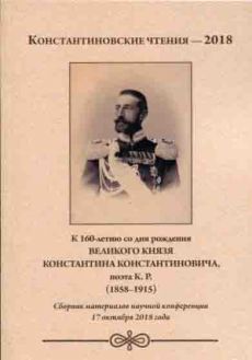 Константиновские чтения - 2018. К 160-летию со дня рождения великого князя Константина Константиновича, поэта К.Р. (1858-1915)