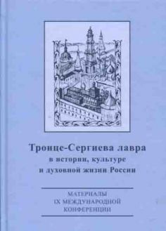 Троице-Сергиева лавра в истории, культуре и духовной жизни России: духовное служение отечеству. Материалы IX международной научной конференции