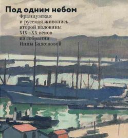 Под одним небом. Французская и русская живопись второй половины XIX-XX веков из собрания Инны Баженовой. Каталог выставки